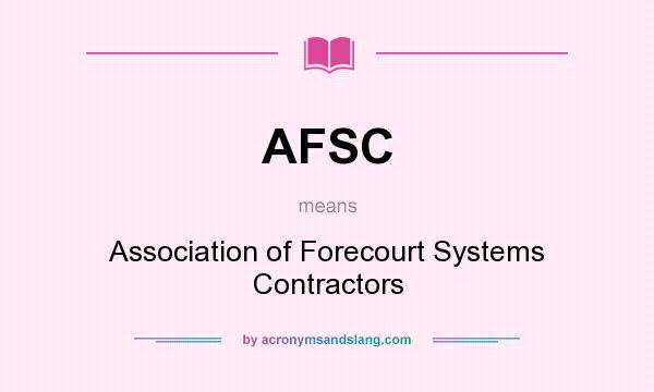 What does AFSC mean? It stands for Association of Forecourt Systems Contractors