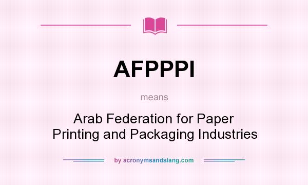 What does AFPPPI mean? It stands for Arab Federation for Paper Printing and Packaging Industries