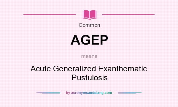 What does AGEP mean? It stands for Acute Generalized Exanthematic Pustulosis