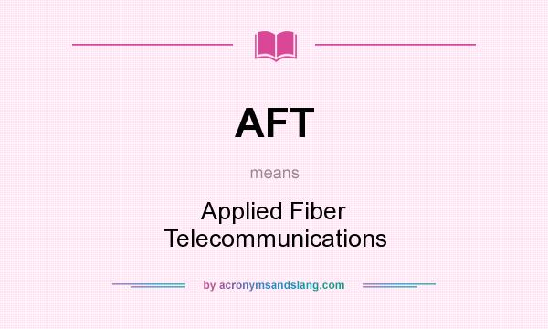 What does AFT mean? It stands for Applied Fiber Telecommunications