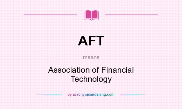 What does AFT mean? It stands for Association of Financial Technology