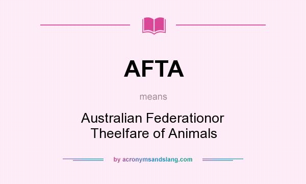 What does AFTA mean? It stands for Australian Federationor Theelfare of Animals