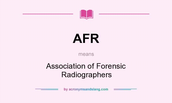 What does AFR mean? It stands for Association of Forensic Radiographers