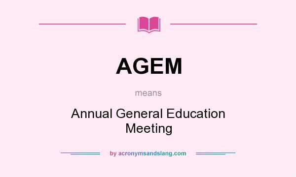 What does AGEM mean? It stands for Annual General Education Meeting