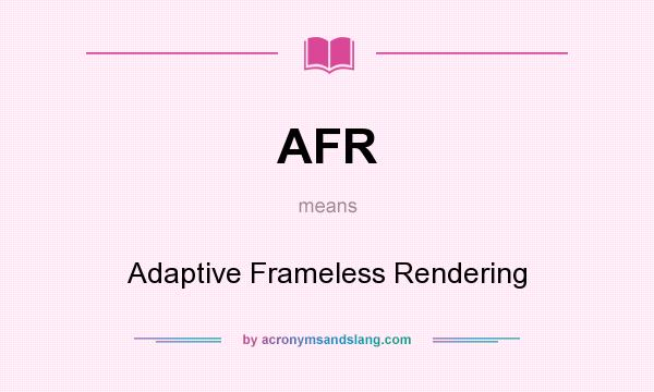 What does AFR mean? It stands for Adaptive Frameless Rendering