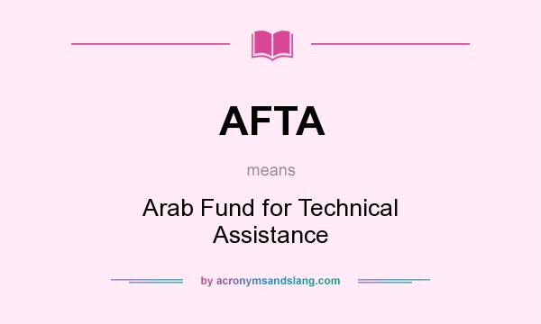 What does AFTA mean? It stands for Arab Fund for Technical Assistance