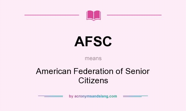What does AFSC mean? It stands for American Federation of Senior Citizens