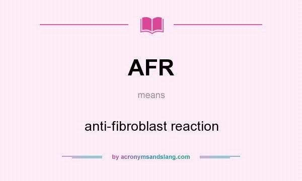 What does AFR mean? It stands for anti-fibroblast reaction