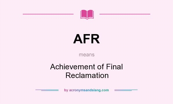 What does AFR mean? It stands for Achievement of Final Reclamation