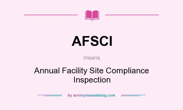 What does AFSCI mean? It stands for Annual Facility Site Compliance Inspection