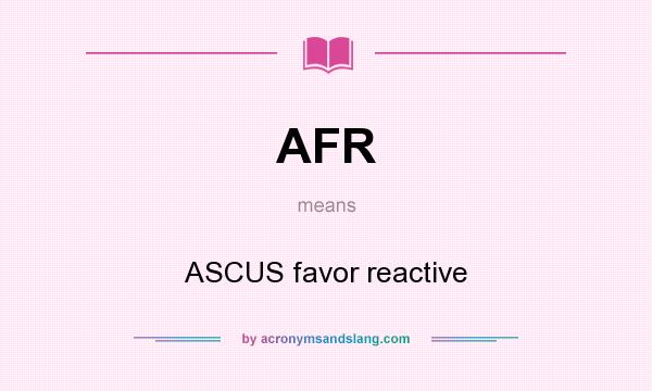 What does AFR mean? It stands for ASCUS favor reactive