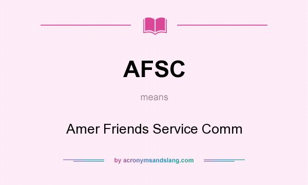 What does AFSC mean? It stands for Amer Friends Service Comm