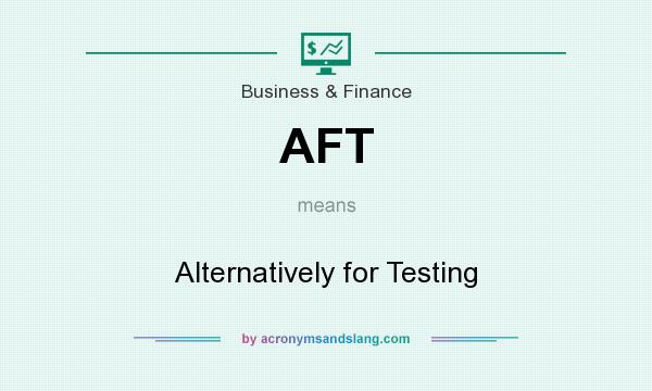 What does AFT mean? It stands for Alternatively for Testing