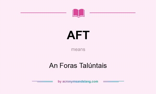 What does AFT mean? It stands for An Foras Talúntais