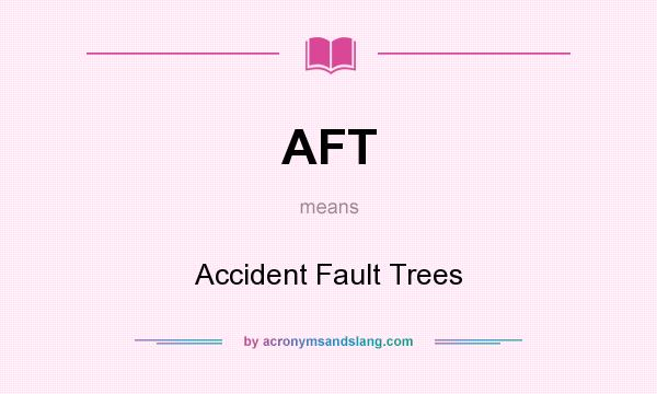 What does AFT mean? It stands for Accident Fault Trees