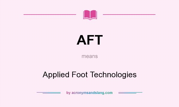 What does AFT mean? It stands for Applied Foot Technologies