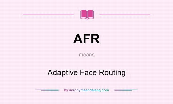 What does AFR mean? It stands for Adaptive Face Routing