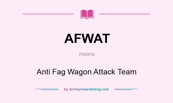 What does AFWAT mean? It stands for Anti Fag Wagon Attack Team