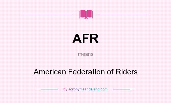 What does AFR mean? It stands for American Federation of Riders