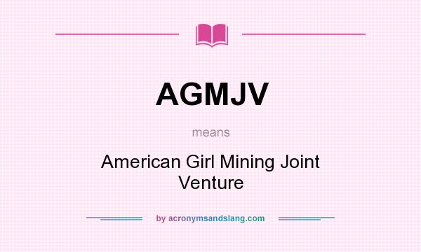 What does AGMJV mean? It stands for American Girl Mining Joint Venture