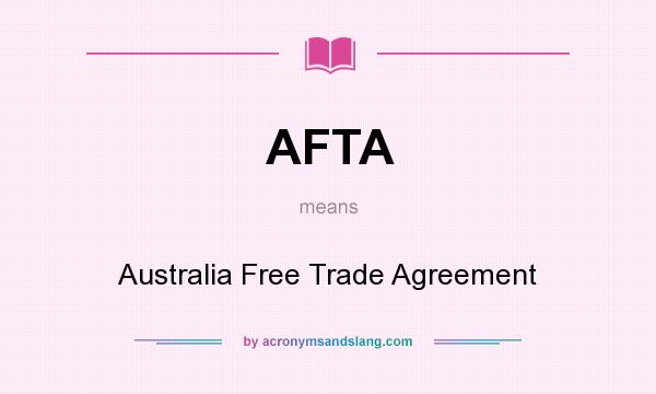 What does AFTA mean? It stands for Australia Free Trade Agreement