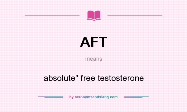 What does AFT mean? It stands for absolute free testosterone