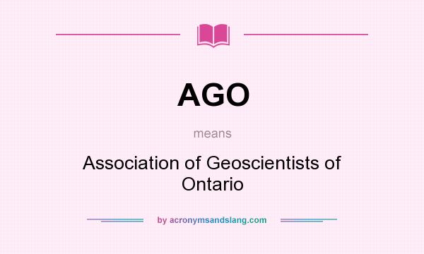What does AGO mean? It stands for Association of Geoscientists of Ontario