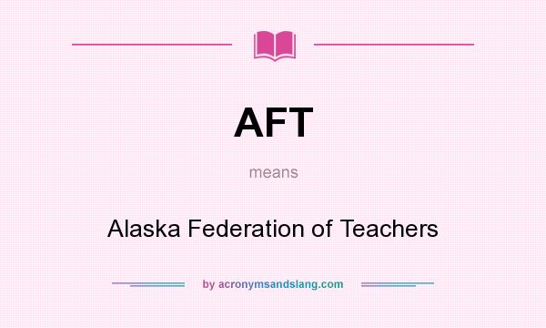 What does AFT mean? It stands for Alaska Federation of Teachers