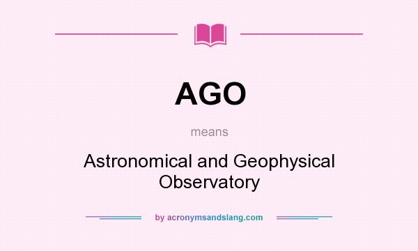 What does AGO mean? It stands for Astronomical and Geophysical Observatory