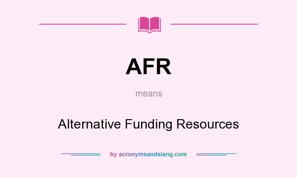 What does AFR mean? It stands for Alternative Funding Resources