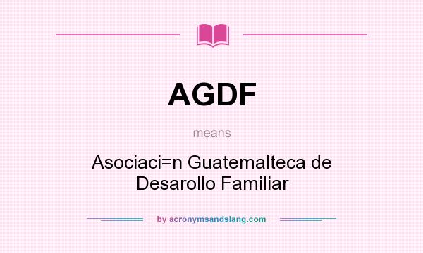 What does AGDF mean? It stands for Asociaci=n Guatemalteca de Desarollo Familiar