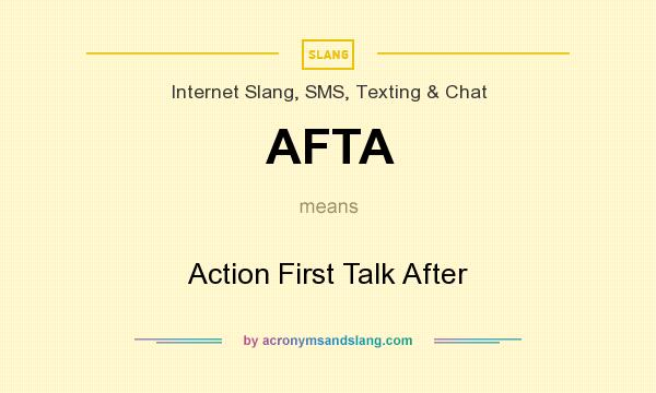 What does AFTA mean? It stands for Action First Talk After