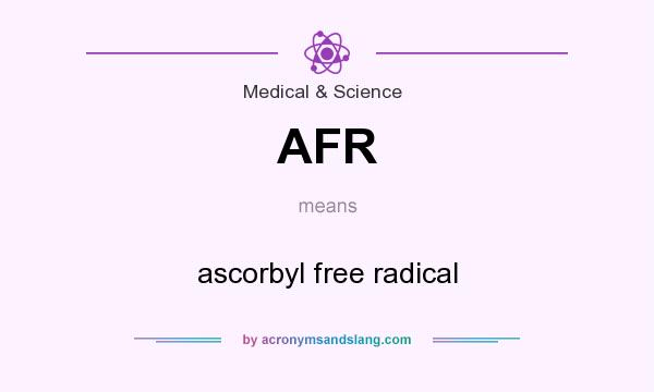 What does AFR mean? It stands for ascorbyl free radical