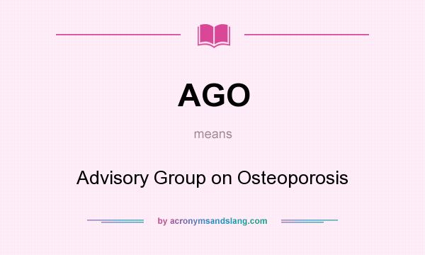 What does AGO mean? It stands for Advisory Group on Osteoporosis