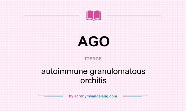 What does AGO mean? It stands for autoimmune granulomatous orchitis