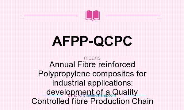 What does AFPP-QCPC mean? It stands for Annual Fibre reinforced Polypropylene composites for industrial applications: development of a Quality Controlled fibre Production Chain