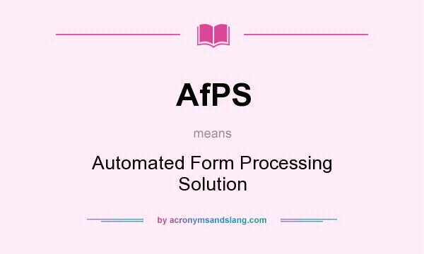 What does AfPS mean? It stands for Automated Form Processing Solution