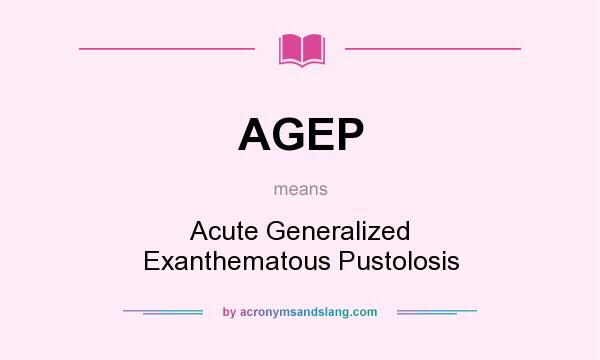 What does AGEP mean? It stands for Acute Generalized Exanthematous Pustolosis