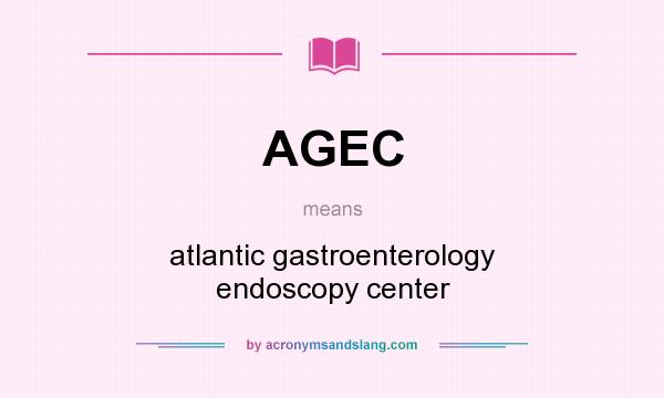 What does AGEC mean? It stands for atlantic gastroenterology endoscopy center