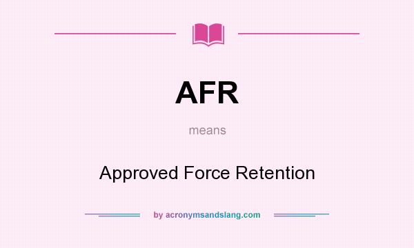 What does AFR mean? It stands for Approved Force Retention
