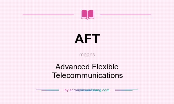 What does AFT mean? It stands for Advanced Flexible Telecommunications