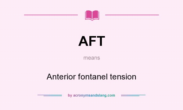 What does AFT mean? It stands for Anterior fontanel tension