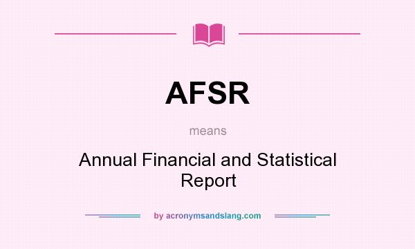 What does AFSR mean? It stands for Annual Financial and Statistical Report