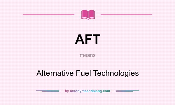 What does AFT mean? It stands for Alternative Fuel Technologies