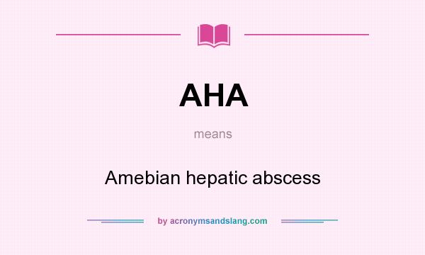 What does AHA mean? It stands for Amebian hepatic abscess