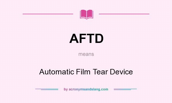 What does AFTD mean? It stands for Automatic Film Tear Device