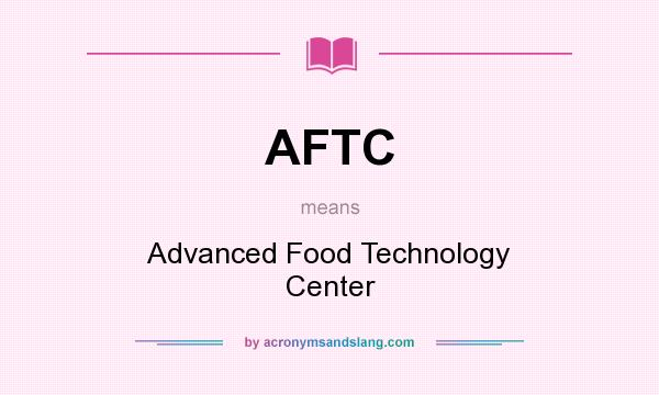What does AFTC mean? It stands for Advanced Food Technology Center