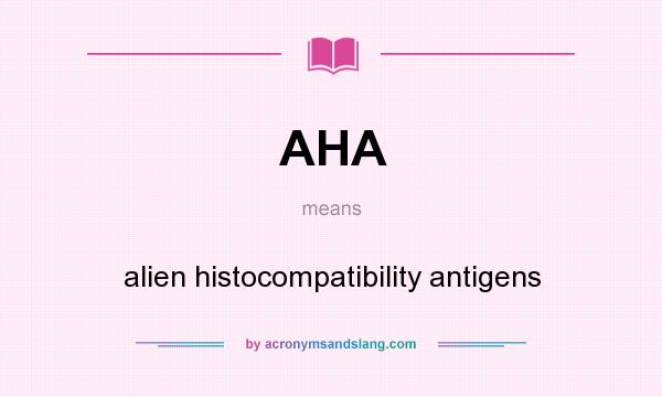 What does AHA mean? It stands for alien histocompatibility antigens
