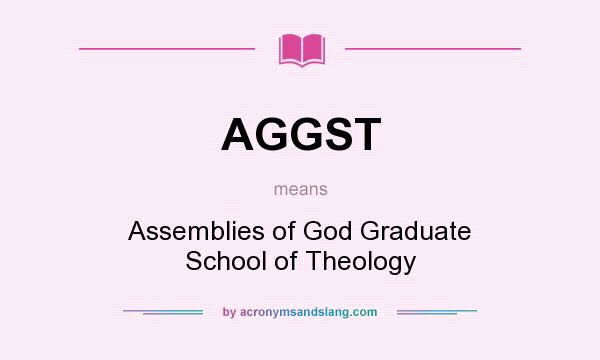 What does AGGST mean? It stands for Assemblies of God Graduate School of Theology