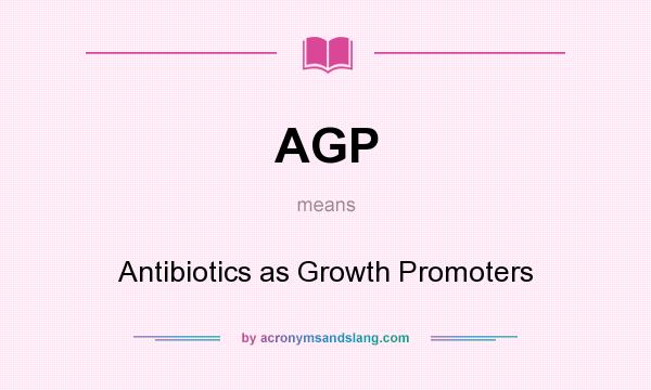 What does AGP mean? It stands for Antibiotics as Growth Promoters